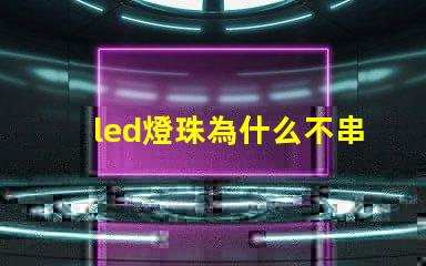 led燈珠為什么不串聯(lián) led燈珠怎么測試好壞